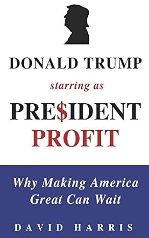 president profit why making america great can wait 1st edition david harris 1521423830, 978-1521423837