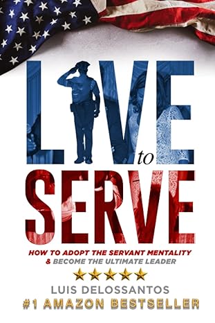 live to serve how to adopt the servant mentality and become the ultimate leader 1st edition luis delossantos