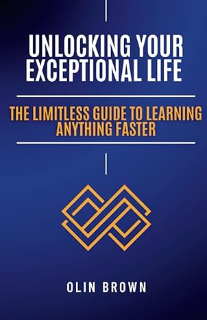 unlocking your exceptional life the limitless guide to learning anything faster 1st edition olin brown