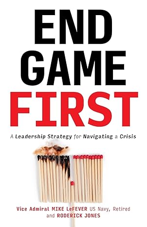 end game first a leadership strategy for navigating a crisis 1st edition mike lefever ,roderick jones