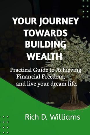 your journey towards building wealth practical guide to achieving financial freedom and live your dream life