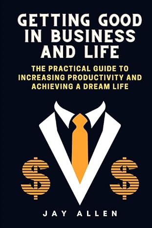 getting good in business and life the practical guide to increasing productivity and achieving a dream life