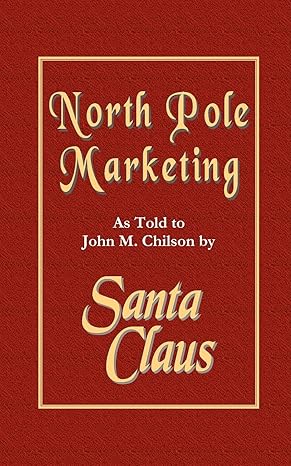 north pole marketing santas secrets for successful marketing fulfillment and customer service 1st edition