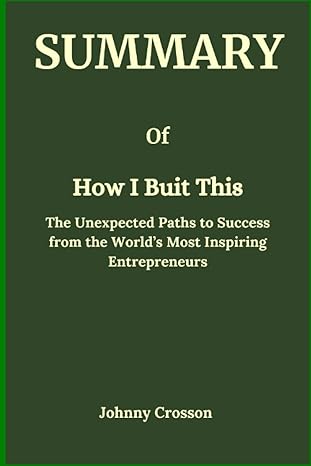 summary of how i built this the unexpected paths to success from the worlds most inspiring entrepreneurs 1st