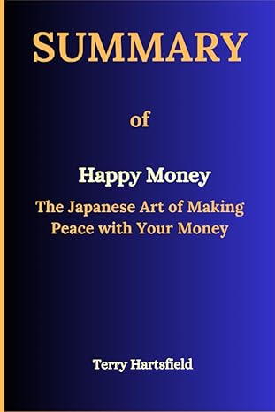 summary of happy money the japanese art of making peace with your money 1st edition terry hartsfield