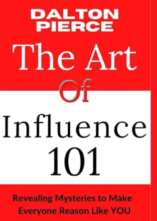 the art of influence 101 revealing mysteries to make everyone reason like you 1st edition dalton pierce