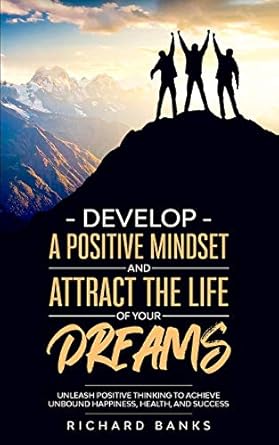 develop a positive mindset and attract the life of your dreams unleash positive thinking to achieve unbound