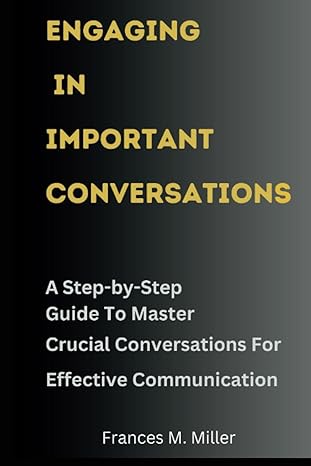 engaging in important conversations a step by step guide to master crucial conversations for effective