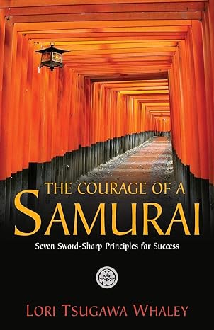 the courage of a samurai seven sword sharp principles for success 1st edition lori tsugawa whaley 1938686829,