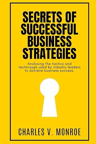 secrets of successful business strategies analysing the tactics and ttechniques used by iindustry lleaders to