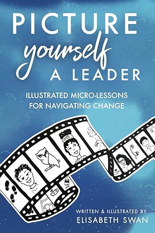 picture yourself a leader illustrated micro lessons for navigating change 1st edition elisabeth swan