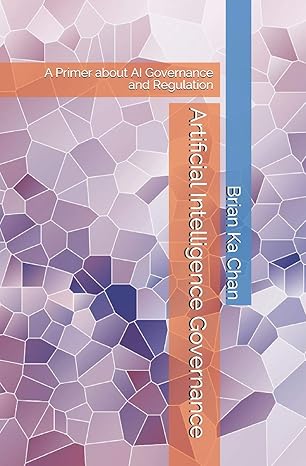 artificial intelligence governance a primer of ai governance and regulation 1st edition brian ka chan