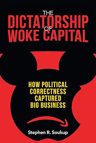 the dictatorship of woke capital how political correctness captured big business 1st edition stephen r soukup