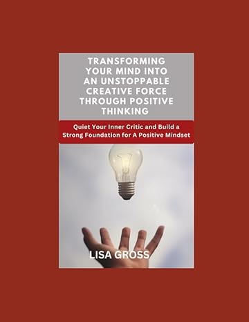 transforming your mind into an unstoppable creative force through positive thinking quiet your inner critic