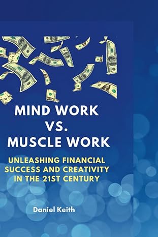 mind work vs muscle work unleashing financial success and creativity in the 21st century 1st edition daniel