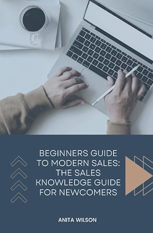 beginners guide to modern sales the sales knowledge guide for newcomers 1st edition anita wilson b0bgqnlbsl,