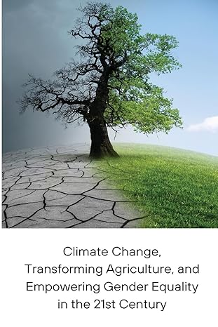 climate change transforming agriculture and empowering gender equality in the 21st century 1st edition trina