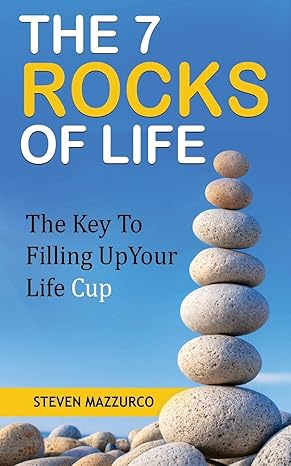 the 7 rocks of life the key to filling up your life cup 1st edition steven mazzurco 1641840978, 978-1641840972