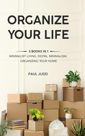 organize your life 3 books in 1 minimalist living digital minimalism organizing your home 1st edition paul