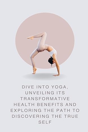 dive into yoga unveiling its transformative health benefits and exploring the path to discovering the true