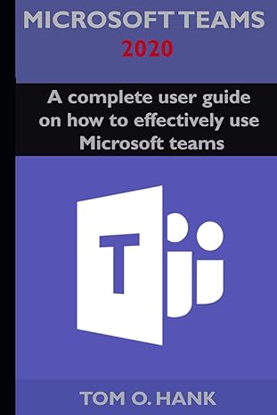 microsoft teams 2020 a complete user guide on how to effectively use microsoft teams 1st edition tom o hank