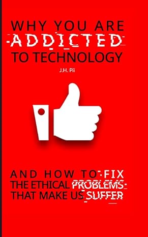 why you are addicted to technology and how to fix the ethical issues that make us suffer 1st edition j h pii