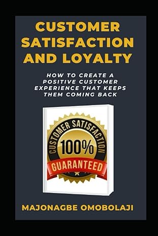 customer satisfaction and loyalty how to create a positive customer experience that keep them coming back 1st