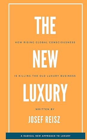 the new luxury how rising global consciousness is killing the old luxury business 1st edition josef reisz