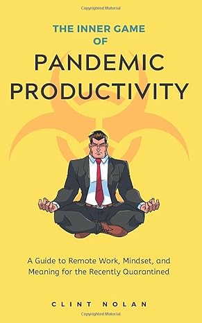 the inner game of pandemic productivity a guide to remote work mindset and meaning for the recently