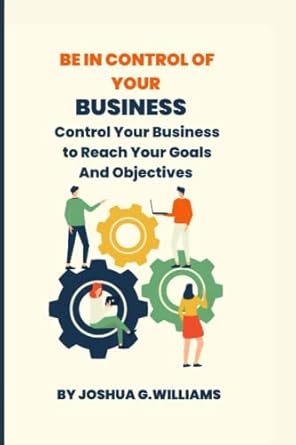 be in control of your business control your business to reach your goals and objectives 1st edition joshua g