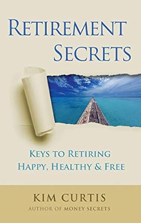 retirement secrets keys to retiring happy healthy and free 1st edition kim curtis 0991316649, 978-0991316649