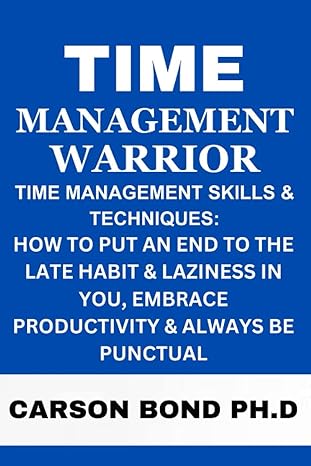 time management warrior time management skills and techniques how to put an end to the late habit and