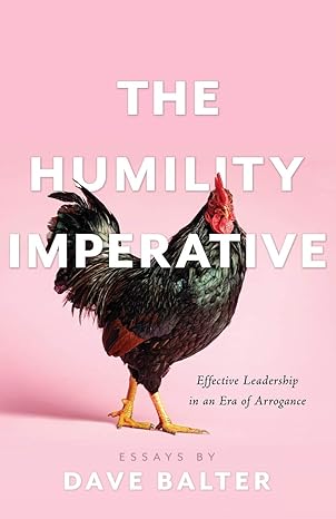 the humility imperative effective leadership in an era of arrogance 1st edition dave balter 1544508107,