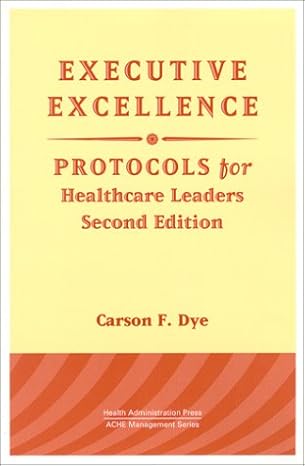 executive excellence protocols for healthcare leaders 2nd edition carson f dye 1567931421, 978-1567931426