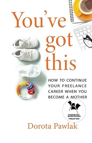 youve got this how to continue your freelance career when you become a mother 1st edition dorota pawlak