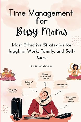 time management for busy moms most effective strategies for juggling work family and self care 1st edition dr