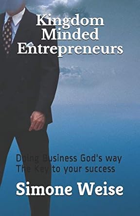 kingdom minded entrepreneurs doing business gods way the key to your success 1st edition simone weise