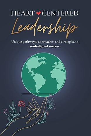 heart centered leadership unique pathways approaches and strategies to soul aligned success 1st edition