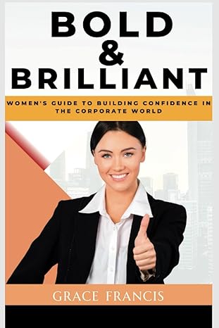 bold and brilliant womens guide to building confidence in the corporate world 1st edition grace francis