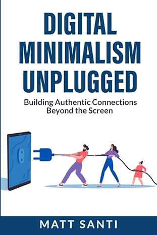 digital minimalism unplugged building authentic connections beyond the screen 1st edition matt santi