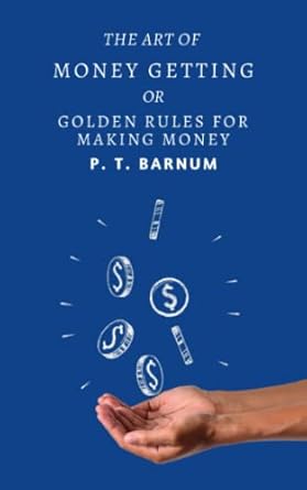 the art of money getting or golden rules for making money a classic guide to wealth creation 1st edition p t