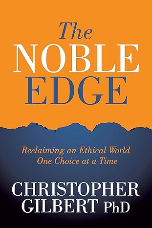 the noble edge reclaiming an ethical world one choice at a time 1st edition christopher gilbert phd