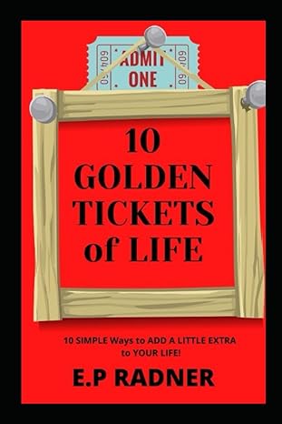 10 golden tickets of life 10 simple ways to add a little extra to your life 1st edition e p radner