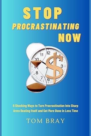 stop procrastinating now 6 shocking ways to turn procrastination into sharp arms beating itself and get more