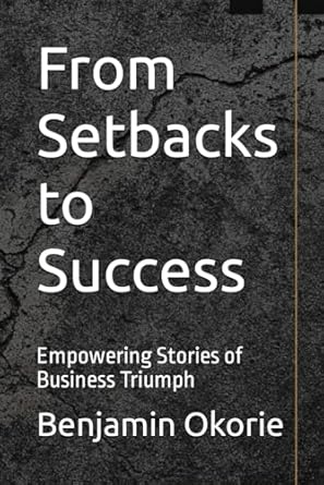 from setbacks to success empowering stories of business triumph 1st edition benjamin okorie b0cs6n8gj5,