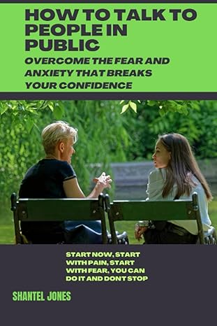 how to talk to people in public overcome the fear and anxiety that breaks your confidence 1st edition shantel