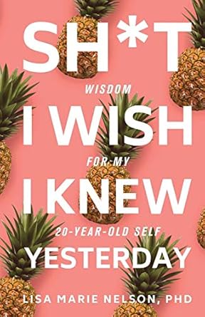 sh t i wish i knew yesterday wisdom for my 20 year old self 1st edition lisa marie nelson phd 1945252766,