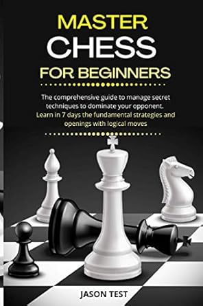 master chess for beginners the comprehensive guide to manage secret techniques to dominate your opponent