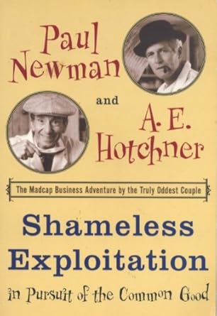 shameless exploitation in pursuit of the common good 1st edition paul newman ,a e hotchner 0965814963,