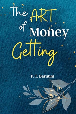 the art of money getting unlock the secrets of wealth creation with the art of money getting timeless lessons